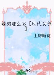 辣弟那么多【现代女尊】