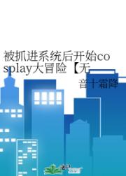 被抓进系统后开始cosplay大冒险【无