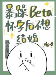 暴躁beta怀孕后不想结婚