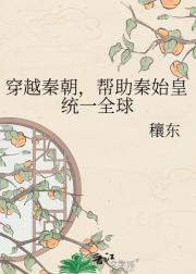 穿越秦朝,帮助秦始皇统一全球