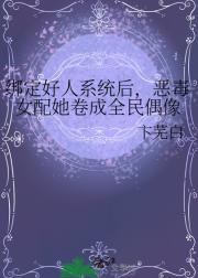 绑定好人系统后,恶毒女配她卷成全民偶像