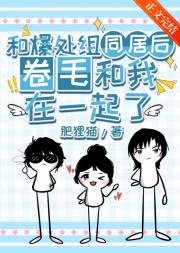 和爆处组同居后卷毛和我在一起了