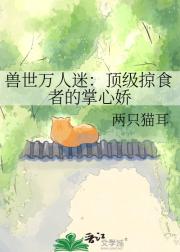 兽世万人迷：顶级掠食者的掌心娇