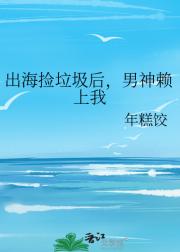 出海捡垃圾后，男神赖上我