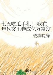 七五吃瓜手札： 我在年代文里卷成亿万富翁