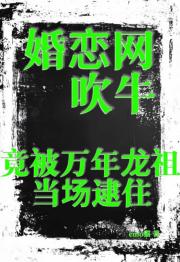 婚恋网吹牛,竟被万年龙祖当场逮住