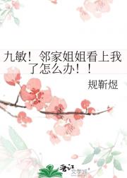 九敏！邻家姐姐看上我了怎么办！！