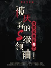 被厌弃的S级领袖自毁后他们疯了