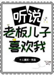 听说老板儿子喜欢我