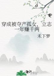 穿成被夺产孤女，立志一年赚千两