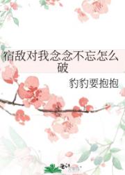 宿敌对我念念不忘怎么破