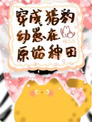 穿成猎豹幼崽在原始种田