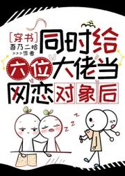 同时给六位大佬当网聊对象后［穿书］