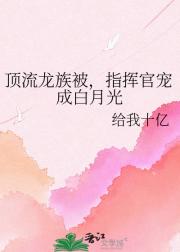 顶流龙族被，指挥官宠成白月光