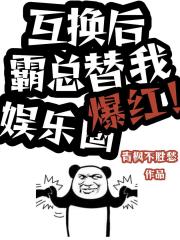 互换后，霸总替我爆红娱乐圈！