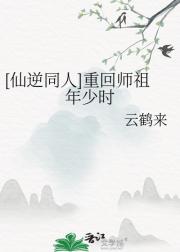 【仙逆同人】重回师祖年少时