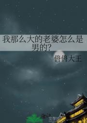 我那么大的老婆怎么是男的？