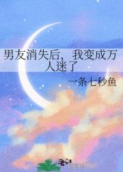 男友消失后，我变成万人迷了
