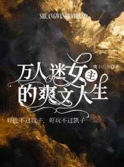 万人迷女主的爽文人生（合集）