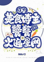 成为美食博主后，饕餮火遍星网[星际]