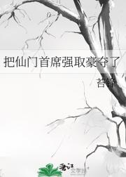 把仙门首席强取豪夺了