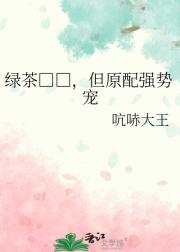 绿茶□□，但原配强势宠