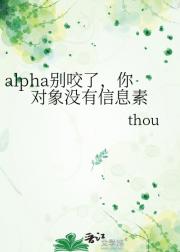 alpha别咬了，你对象没有信息素