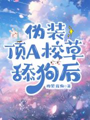 伪装顶A校草舔狗后