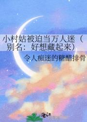 小村姑被迫当万人迷（别名：好想藏起来）