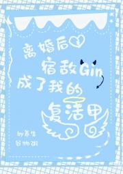 离婚后宿敌Gin成了我的复活甲