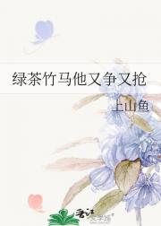 绿茶竹马他又争又抢