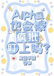 Alpha也会被疯批盯上吗？