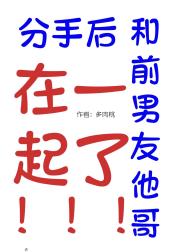 分手后和前任他哥在一起了