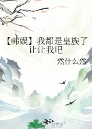 【韩娱】我都是皇族了让让我吧