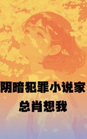 阴暗犯罪小说家总肖想我