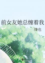 前女友她总缠着我