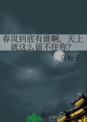 春岚到底有谁啊，天上就这么留不住你？