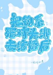 把钓系死对头对手绑去结婚后
