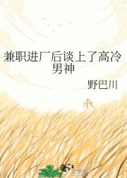 兼职进厂后谈上了高冷男神