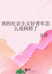 我的社会主义好青年怎么成病娇了