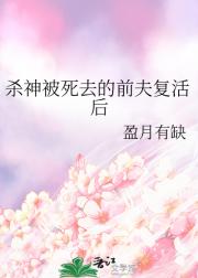杀神被死去的前夫复活后