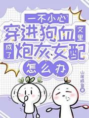一不小心穿进狗血文里成了炮灰女配怎么办