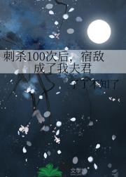 刺杀100次后，宿敌成了我夫君
