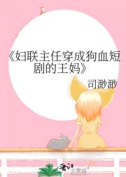 妇联主任穿成狗血短剧的王妈
