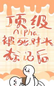 顶级Alpha被死对头标记后