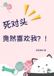 死对头竟然喜欢我？！