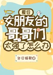 [夏目]女朋友的哥哥们太强了怎么办