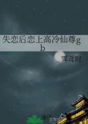 失恋后恋上高冷仙尊gb