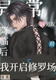 异常降临后前男友对我开启修罗场