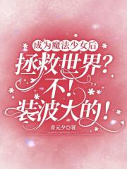 成为魔法少女后拯救世界？不！装波大的！